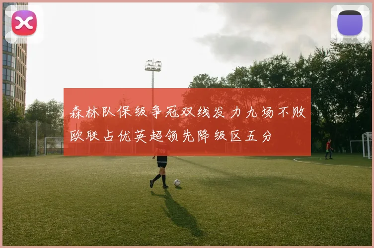 森林队保级争冠双线发力九场不败欧联占优英超领先降级区五分