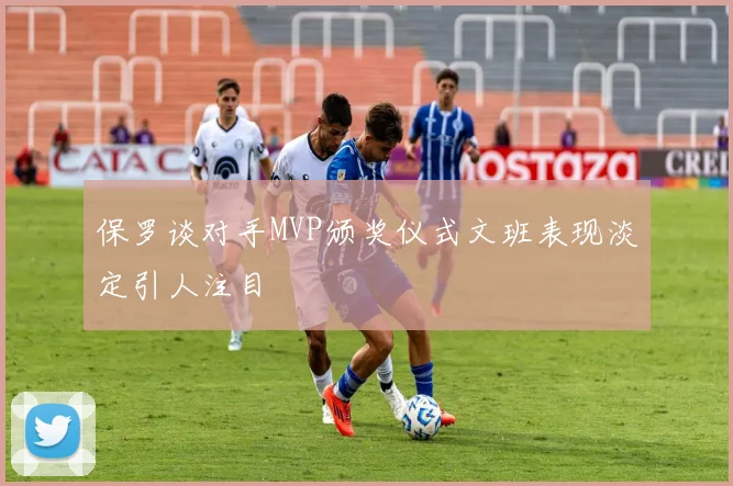 保罗谈对手MVP颁奖仪式文班表现淡定引人注目