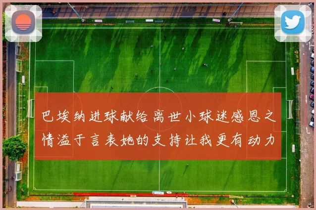 巴埃纳进球献给离世小球迷感恩之情溢于言表她的支持让我更有动力