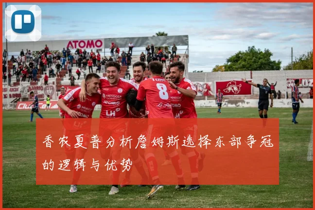 香农夏普分析詹姆斯选择东部争冠的逻辑与优势