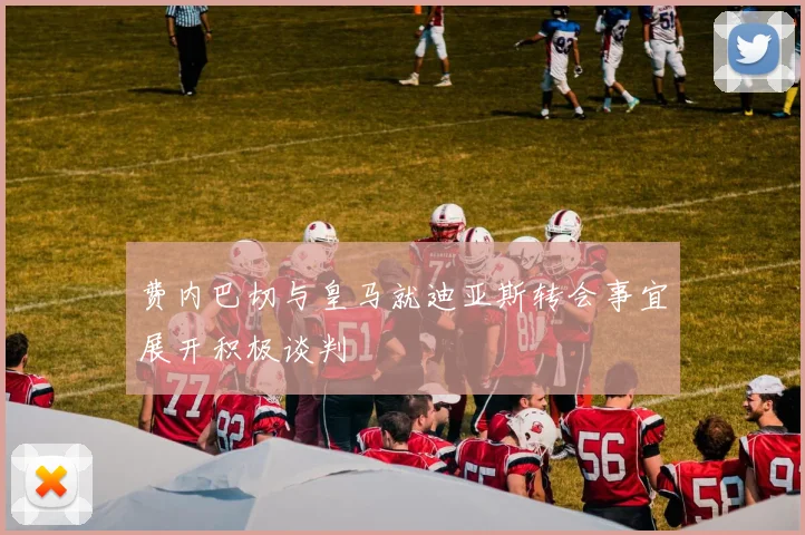费内巴切与皇马就迪亚斯转会事宜展开积极谈判