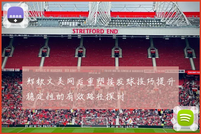 郑钦文美网后重塑接发球技巧提升稳定性的有效路径探讨